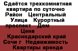 Сдаётся трехкомнатная квартира по суточно › Район ­ Центральный › Улица ­ Курортный проспект › Дом ­ 100/8 › Цена ­ 2 000 - Краснодарский край, Сочи г. Недвижимость » Квартиры аренда посуточно   . Краснодарский край,Сочи г.